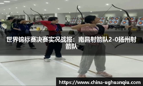 世界锦标赛决赛实况战报：南昌射箭队2-0扬州射箭队