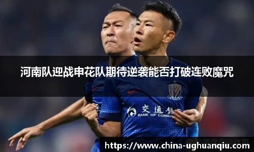 河南队迎战申花队期待逆袭能否打破连败魔咒